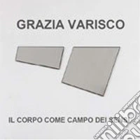 Grazia Varisco. Il corpo come campo dei sensi. Ediz. illustrata libro