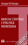 Banche centrali e politica monetaria libro di Di Giorgio Giorgio