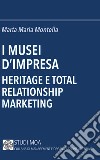 I musei d'impresa. Heritage e total relationship marketing libro