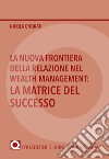 La nuova frontiera della relazione nel Wealth Management: la matrice del successo libro di Onorati Nicola