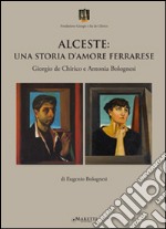 Alceste. Una storia d'amore ferrarese. Giorgio De Chirico e Antonia Bolognesi libro