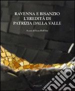 Ravenna e Bisanzio. L'eredità di Patrizia Dalla Valle. Ediz. italiana e inglese libro