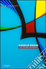 Angelo Dozio. Luce, colore, movimento. Ediz. illustrata