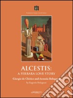 Alcestis: a Ferrara love story. Giorgio de Chirico and Antonia Bolognesi libro