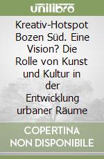 Kreativ-Hotspot Bozen Süd. Eine Vision? Die Rolle von Kunst und Kultur in der Entwicklung urbaner Räume libro