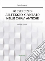 70 esercizi di solfeggio cantato nelle chiavi antiche. Vol. 1 libro