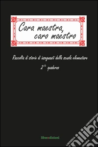 Cara maestra, caro maestro. Raccolta di storie di insegnanti della scuola elementare. 2° quaderno libro