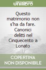 Questo matrimonio non s'ha da fare. Canonici delitti nel Cinquecento a Lonato libro