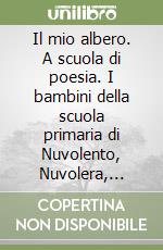 Il mio albero. A scuola di poesia. I bambini della scuola primaria di Nuvolento, Nuvolera, Paitone e Serle in: «Piccoli poeti crescono» libro