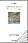 L'ombra dei grandi. Tre racconti del lago libro