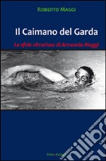 Il caimano del Garda. Le vittoriose imprese di Armando Maggi libro