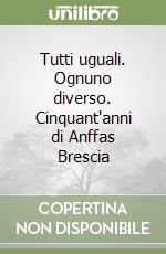 Tutti uguali. Ognuno diverso. Cinquant'anni di Anffas Brescia libro