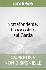 Nottefondente. Il cioccolato sul Garda libro