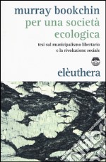 Per una società ecologica. Tesi sul municipalismo libertario e la rivoluzione sociale libro