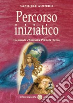 Percorso iniziatico. La scuola chiamata Pianeta Terra libro