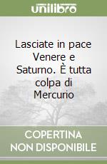 Lasciate in pace Venere e Saturno. È tutta colpa di Mercurio libro