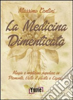 La medicina dimenticata. Magia e medicina popolare in Piemonte, Liguria e Valle d'Aosta libro