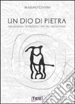 Un dio di pietra. Archeologia. Tradizioni e miti del megalitismo libro