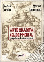 Arte gradita agli dèi immortali. La magia tra mondo antico e rinascimento libro