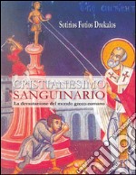 Cristianesimo sanguinario. La devastazione del mondo greco-romano