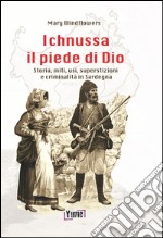 Ichnussa, il piede di Dio. Storia, miti, usi, superstizioni e criminalità in Sardegna libro