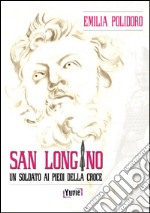 San Longino. Un soldato ai piedi della croce libro