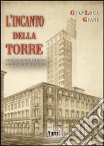 L'incanto della Torre. Segreti, splendore e polemiche della costruzione più discussa di Torino libro