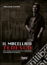 Il macellaio tedesco. Vita, crimini e perversioni di un serial killer nella Repubblica di Weimar