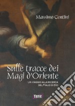 Sulle tracce dei Magi d'Oriente. Un viaggio alla ricerca del figlio di Dio libro