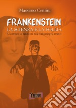 «Frankenstein». La scienza e la follia. Uomini e mostri tra scienza e mito libro