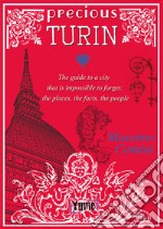 Precious Turin. The guide to a city that is impossible to forget: the places, the facts, the people libro