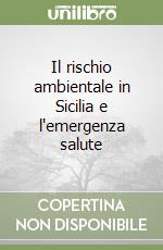 Il rischio ambientale in Sicilia e l'emergenza salute libro