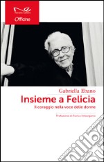 Insieme a Felicia. Il coraggio nella voce delle donne libro