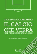 Il calcio che verrà. Idee per uscire dalla crisi. Ediz. illustrata