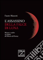 L'assassino della falce di luna. Misteri e ombre sui delitti del mostro di Firenze