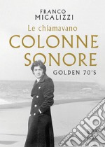 Le chiamavano colonne sonore. Golden 70's libro