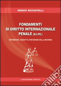Fondamenti di diritto internazionale e penale (D.I.P.E.). Definizione, oggetto, partizione della materia libro