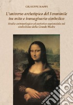 L'universo archetipico del femminile tra mito e immaginario simbolico. Studio antropologico ed esoterico-sapienziale sul simbolismo della Grande Madre libro