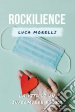 Rockilience. La vita di un infermiere rock che voleva lasciare un segno libro