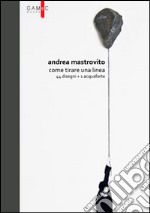 Andrea Mastrovito. Come tirare una linea. Con 44 disegni + 1 acquaforte. Ediz. illustrata