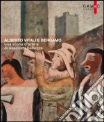 Alberto Vitali e Bergamo. Una storia d'arte e di nascosta bellezza. Ediz. illustrata