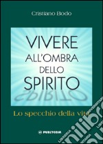 Vivere all'ombra dello spirito. Lo specchio della vita libro