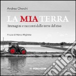 La mia terra. Immagini e racconti dalle terre del riso libro