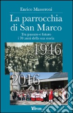 La parrocchia di San Marco. Tra passato e futuro i 70 anni della sua storia 1946-2016 libro