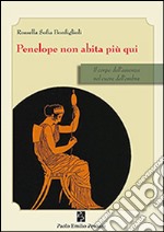 Penelope non abita più qui. Il corpo dell'assenza nel cuore dell'ombra libro