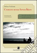 Crescere senza invecchiare. Risveglio psicologico e risveglio spirituale libro