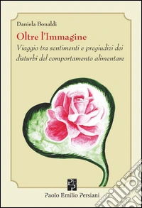 Oltre l'immagine. Viaggio tra sentimenti e pregiudizi dei disturbi del comportamento alimentare libro