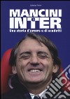 Mancini e Inter. Una storia d'amore e di scudetti libro