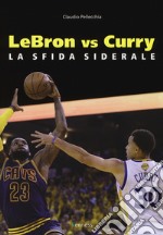 Lebron vs Curry. La sfida siderale libro