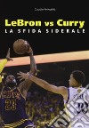 Lebron vs Curry. La sfida siderale libro di Pellecchia Claudio